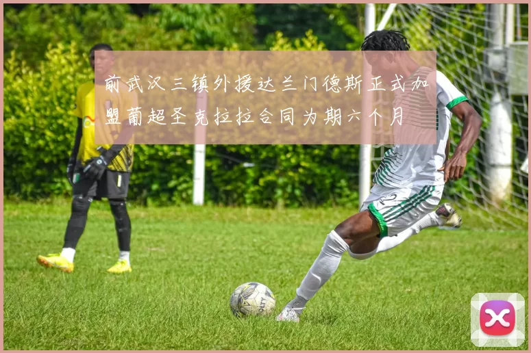 前武汉三镇外援达兰门德斯正式加盟葡超圣克拉拉合同为期六个月