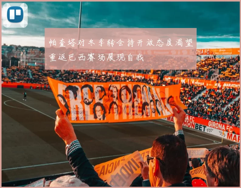 帕奎塔对冬季转会持开放态度渴望重返巴西赛场展现自我